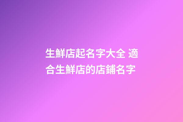 生鮮店起名字大全 適合生鮮店的店鋪名字-第1張-店鋪起名-玄機派
